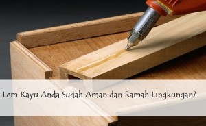 lem kayu alami aman dan ramah lingkungan